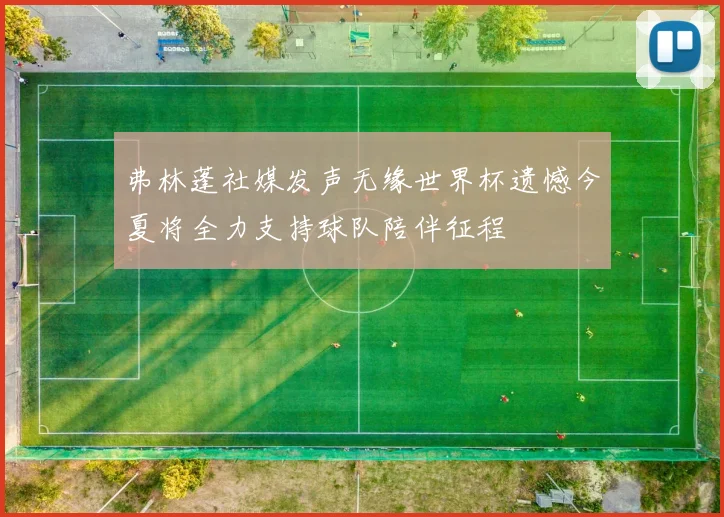 弗林蓬社媒发声无缘世界杯遗憾今夏将全力支持球队陪伴征程