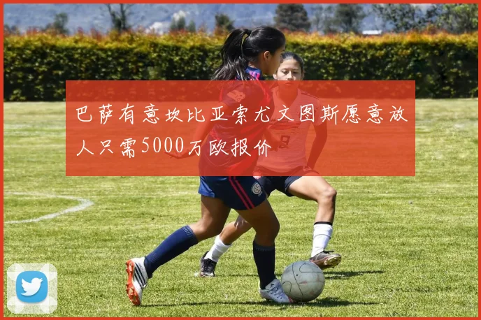 巴萨有意坎比亚索尤文图斯愿意放人只需5000万欧报价