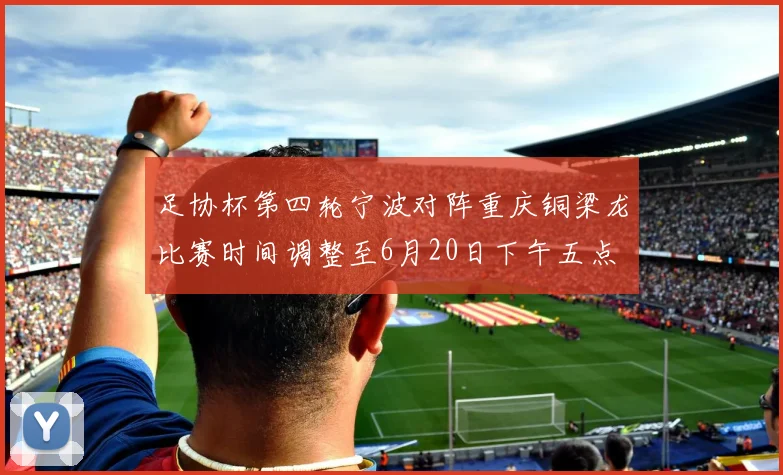 足协杯第四轮宁波对阵重庆铜梁龙比赛时间调整至6月20日下午五点