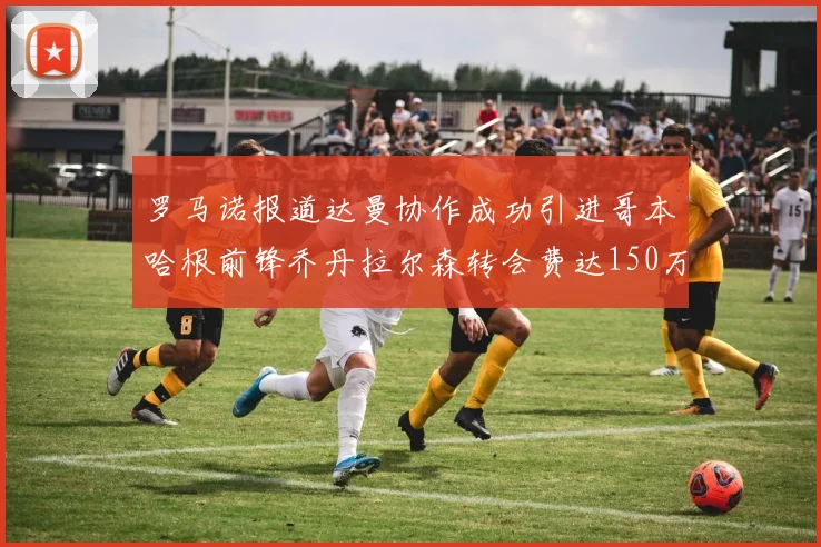 罗马诺报道达曼协作成功引进哥本哈根前锋乔丹拉尔森转会费达150万美元