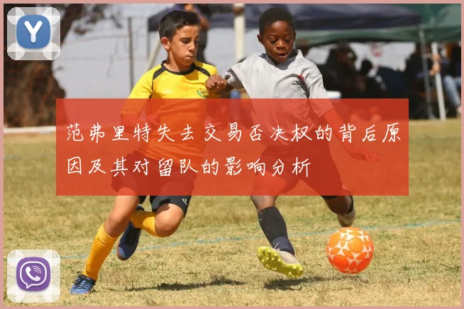 范弗里特失去交易否决权的背后原因及其对留队的影响分析