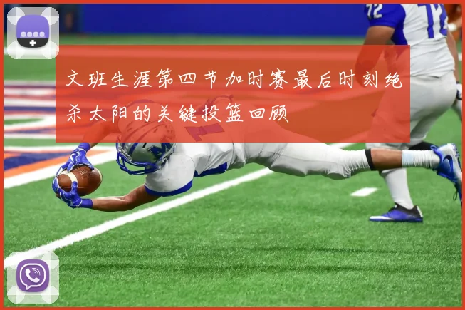 文班生涯第四节加时赛最后时刻绝杀太阳的关键投篮回顾