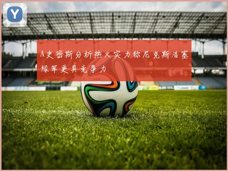 A史密斯分析热火实力称尼克斯活塞绿军更具竞争力