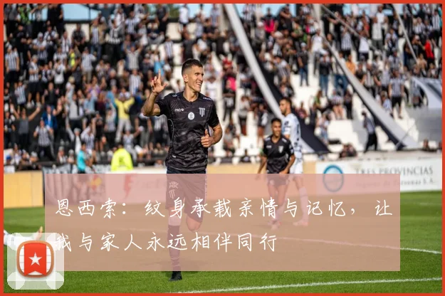 恩西索：纹身承载亲情与记忆，让我与家人永远相伴同行