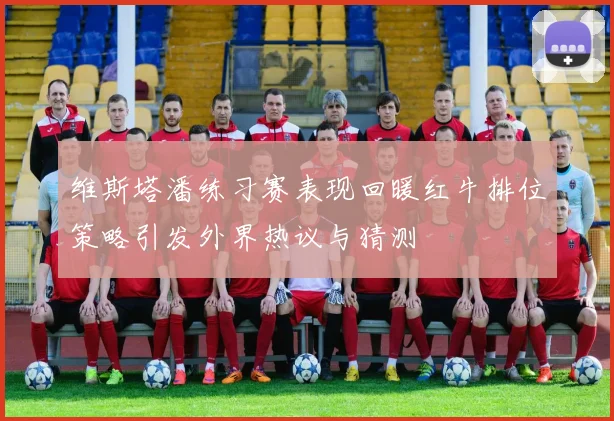 维斯塔潘练习赛表现回暖红牛排位策略引发外界热议与猜测
