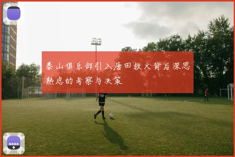泰山俱乐部引入唐田救火背后深思熟虑的考察与决策
