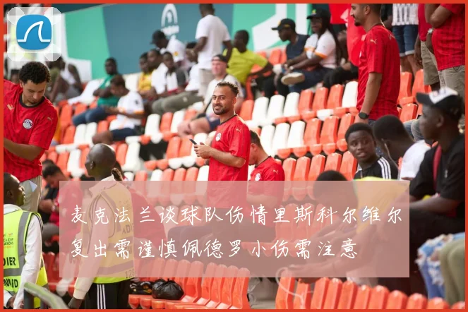 麦克法兰谈球队伤情里斯科尔维尔复出需谨慎佩德罗小伤需注意