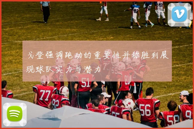 戈登强调跑动的重要性并称胜利展现球队实力与潜力