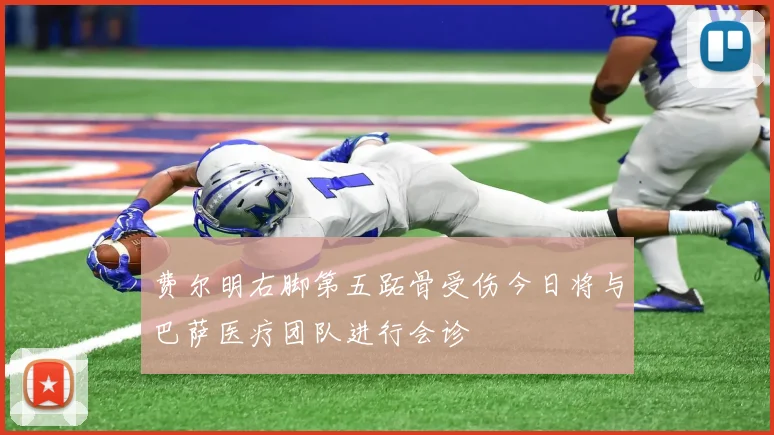 费尔明右脚第五跖骨受伤今日将与巴萨医疗团队进行会诊