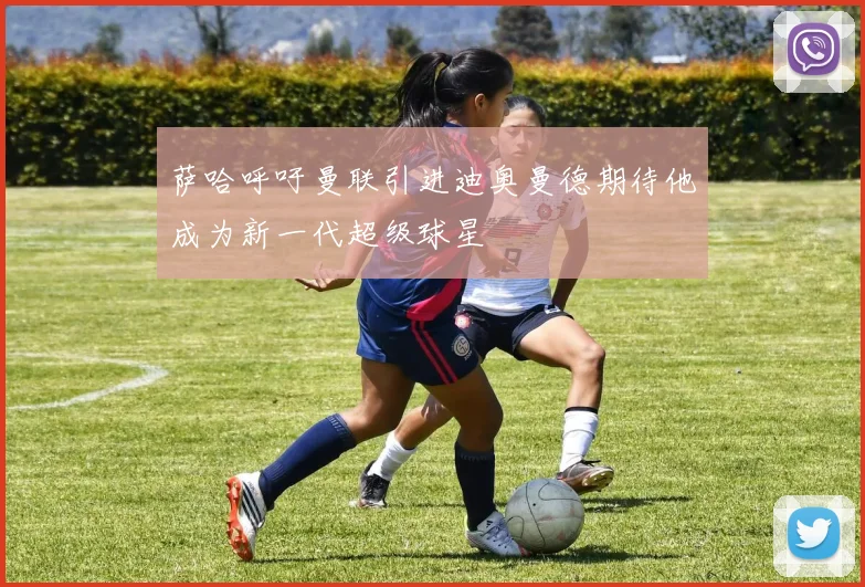萨哈呼吁曼联引进迪奥曼德期待他成为新一代超级球星