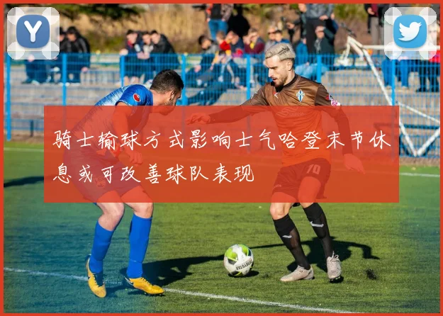 骑士输球方式影响士气哈登末节休息或可改善球队表现