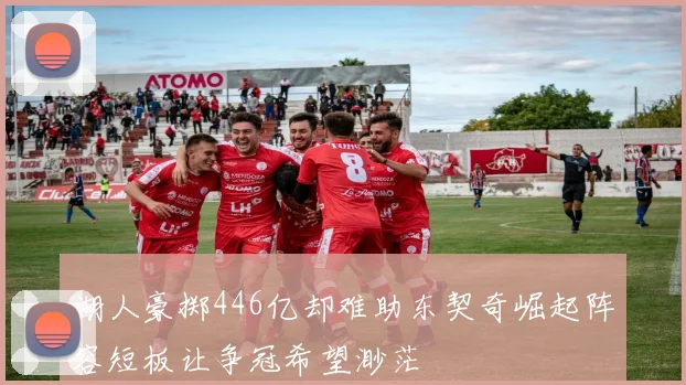 湖人豪掷446亿却难助东契奇崛起阵容短板让争冠希望渺茫